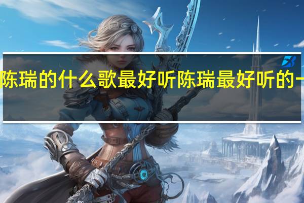 陈瑞的什么歌最好听 陈瑞最好听的一首歌