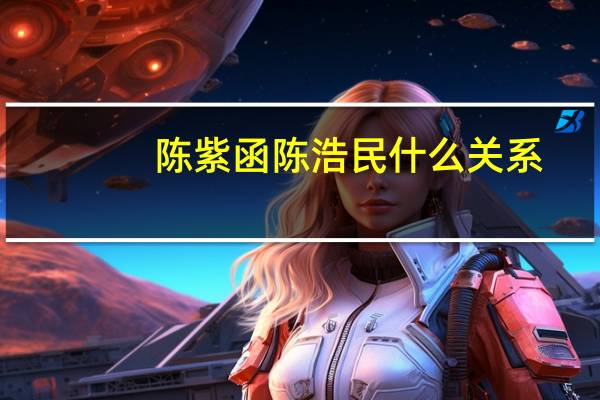 陈紫函陈浩民什么关系（陈紫函陈浩民）