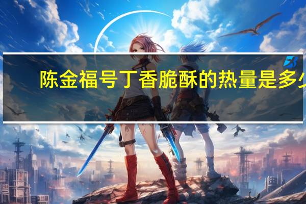 陈金福号 丁香脆酥的热量是多少
