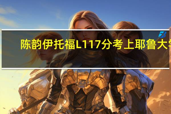 陈韵伊托福L117分考上耶鲁大学