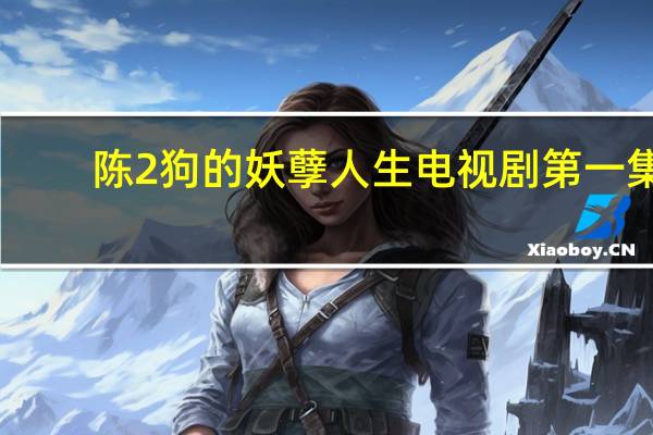陈2狗的妖孽人生电视剧第一集（陈2狗的妖孽人生电视剧）