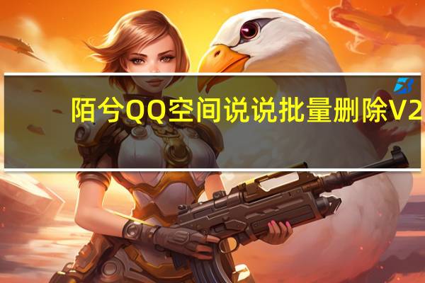 陌兮QQ空间说说批量删除 V2.0 绿色版（陌兮QQ空间说说批量删除 V2.0 绿色版功能简介）
