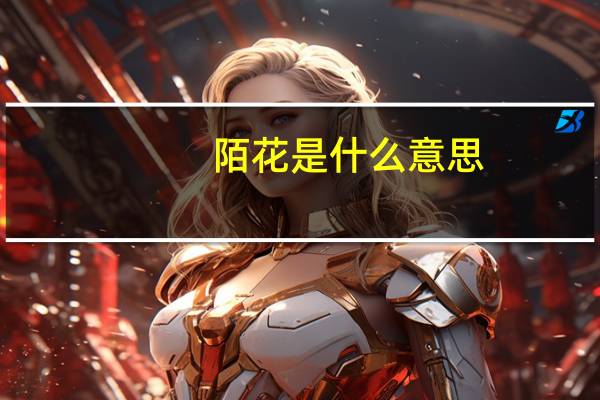 陌花是什么意思（陌花有意）