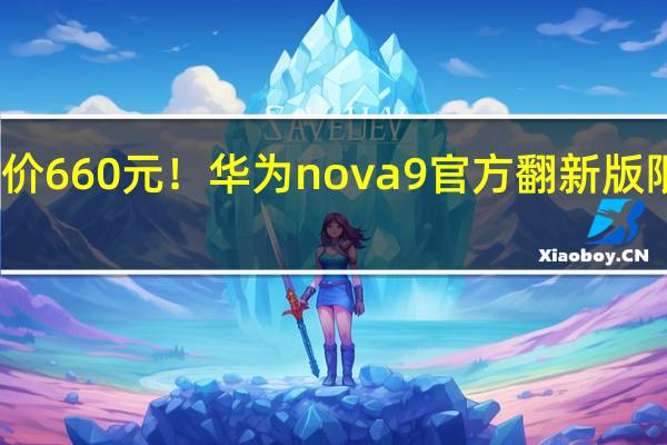 降价660元！华为nova 9官方翻新版限时优惠：1539元 还送超级快充