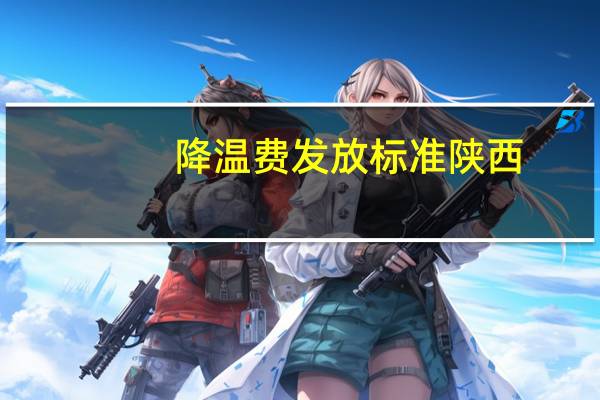 降温费发放标准陕西（降温费发放标准）