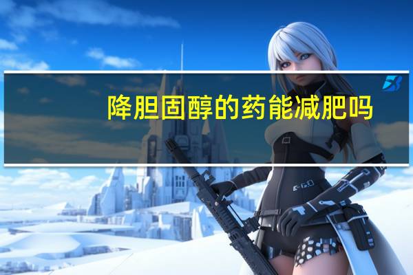 降胆固醇的药能减肥吗?（降胆固醇的药）