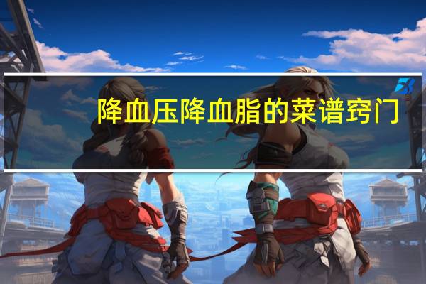 降血压降血脂的菜谱窍门(降血压降血脂的菜谱)