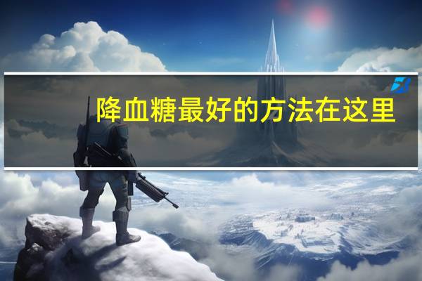 降血糖最好的方法在这里（降血糖最好的方法有哪些）
