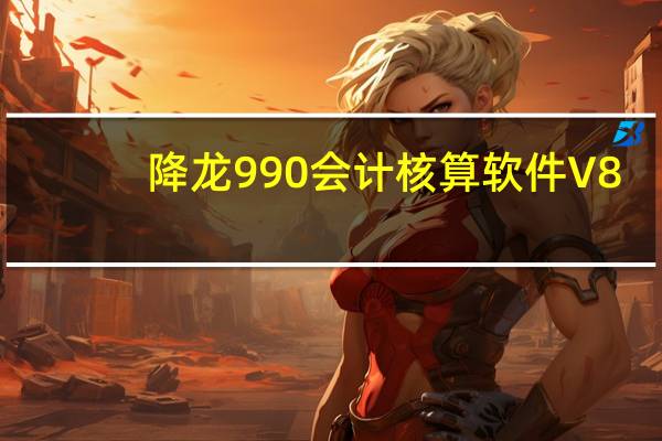 降龙990会计核算软件 V8.4 官方版(降龙990会计核算软件 V8.4 官方版功能简介)