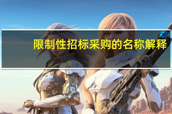 限制性招标采购的名称解释（限制性招标采购名词解释）