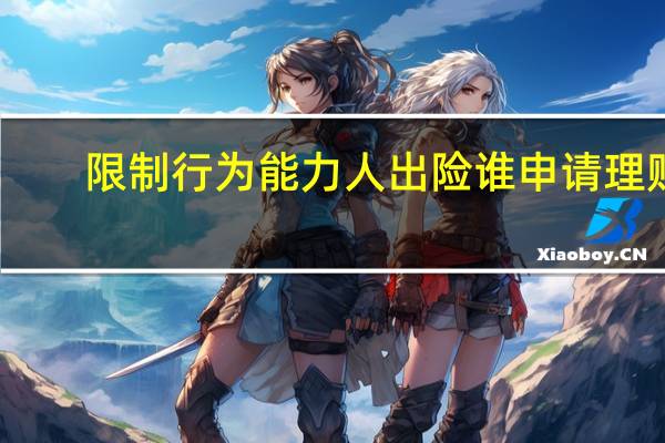 限制行为能力人出险谁申请理赔（限制行为能力人）