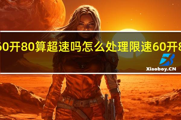 限速60开80算超速吗怎么处理 限速60开80算超速吗