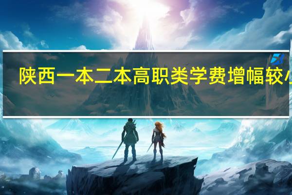 陕西一本二本高职类学费增幅较小吗