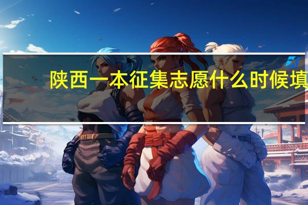 陕西一本征集志愿什么时候填