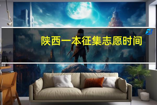 陕西一本征集志愿时间