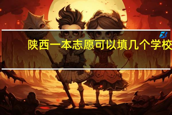 陕西一本志愿可以填几个学校