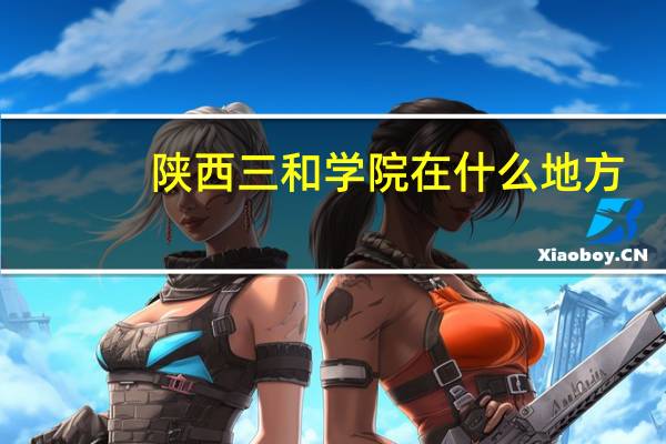 陕西三和学院在什么地方