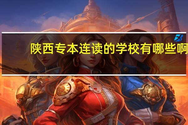 陕西专本连读的学校有哪些啊