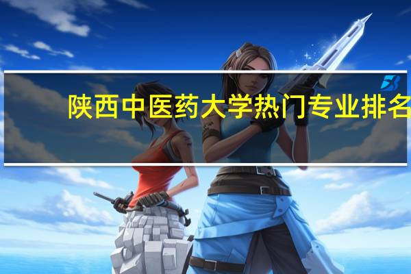 陕西中医药大学热门专业排名
