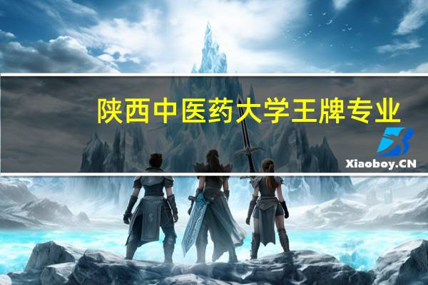 陕西中医药大学王牌专业