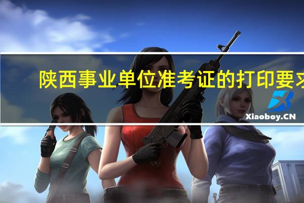 陕西事业单位准考证的打印要求