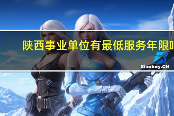 陕西事业单位有最低服务年限吗