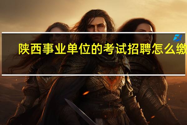 陕西事业单位的考试招聘怎么缴费