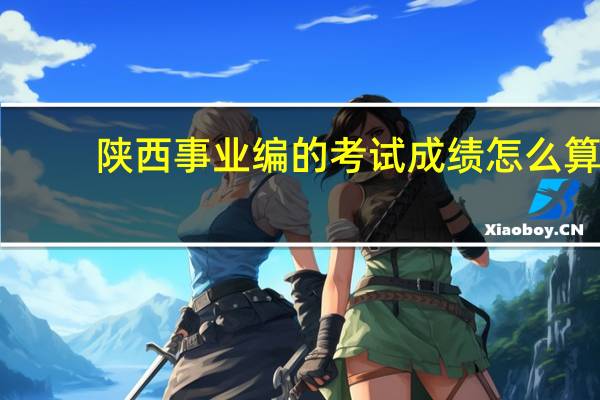 陕西事业编的考试成绩怎么算