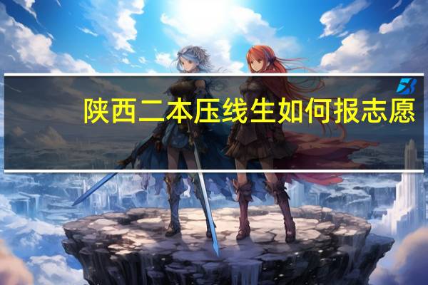 陕西二本压线生如何报志愿