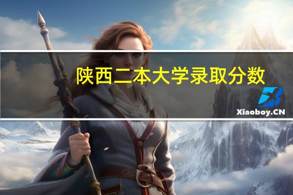 陕西二本大学录取分数