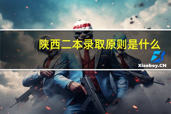 陕西二本录取原则是什么