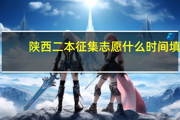 陕西二本征集志愿什么时间填