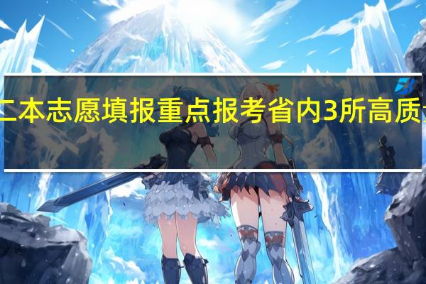 陕西二本志愿填报 重点报考省内3所高质量就业院校