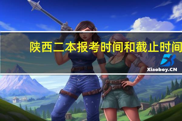 陕西二本报考时间和截止时间