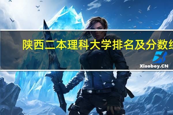 陕西二本理科大学排名及分数线
