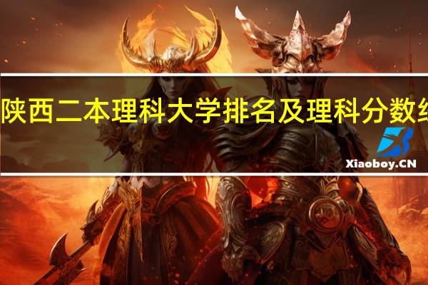 陕西二本理科大学排名及理科分数线排名