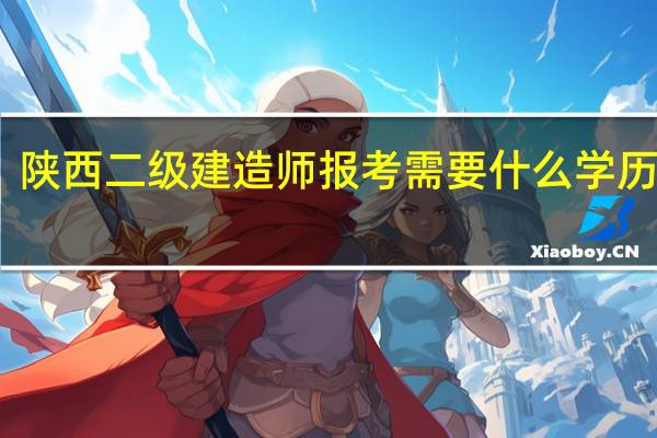 陕西二级建造师报考需要什么学历专业