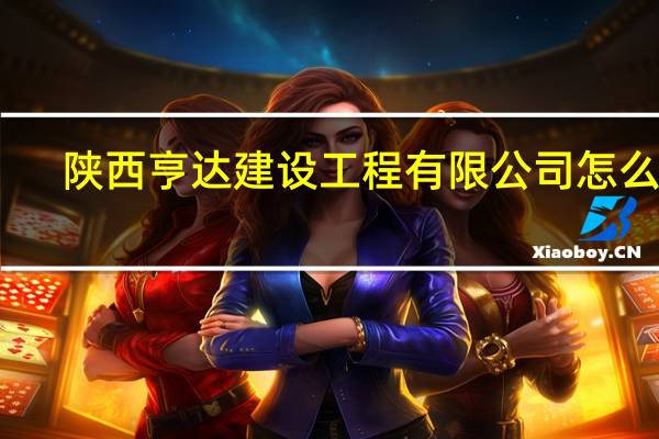 陕西亨达建设工程有限公司怎么样