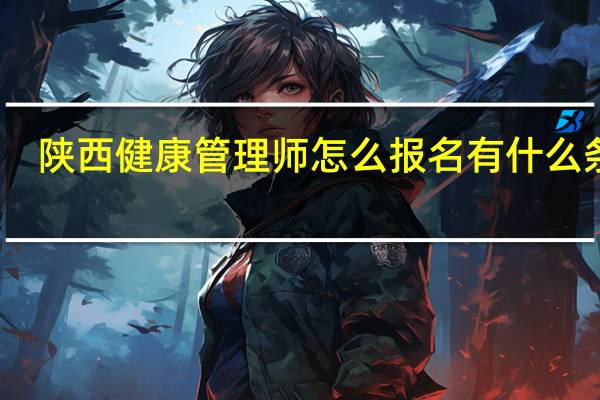 陕西健康管理师怎么报名有什么条件