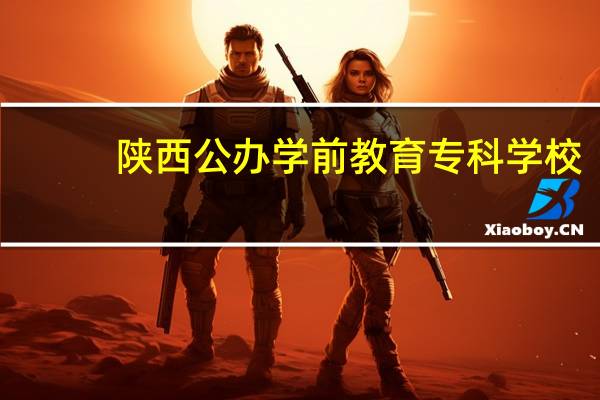 陕西公办学前教育专科学校
