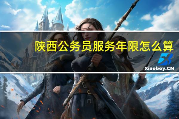 陕西公务员服务年限怎么算