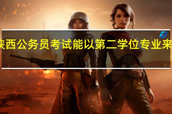 陕西公务员考试能以第二学位专业来报考吗