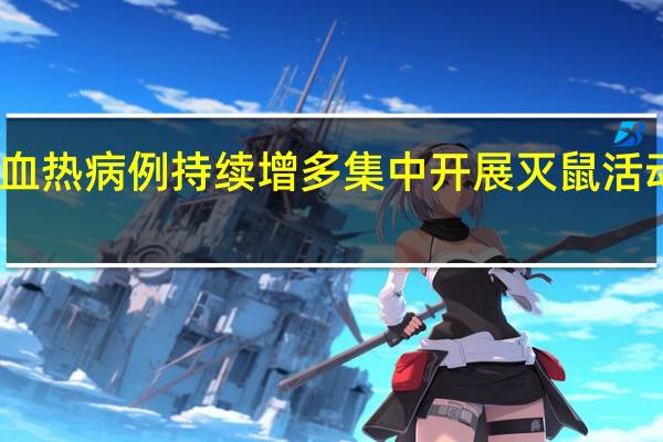 陕西出血热病例持续增多 集中开展灭鼠活动防控出血热