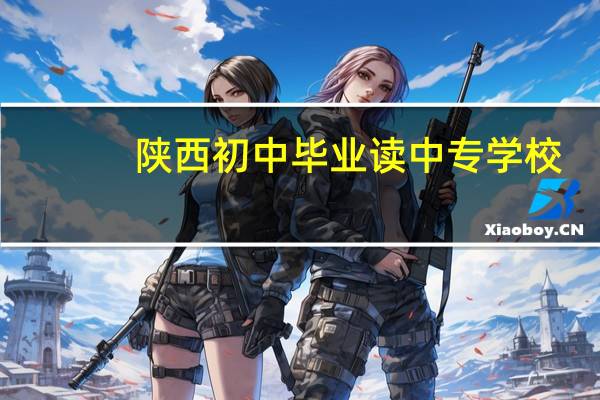 陕西初中毕业读中专学校