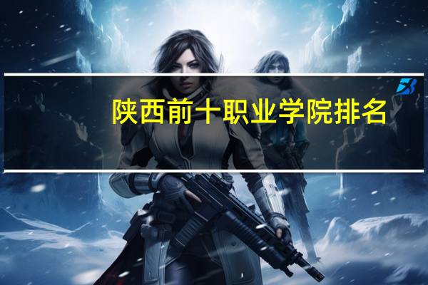 陕西前十职业学院排名