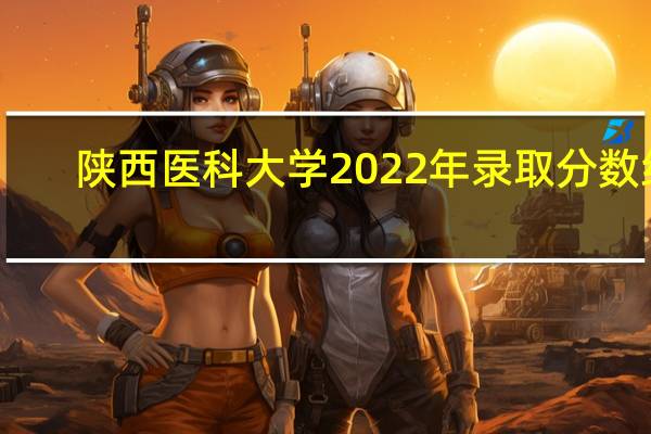 陕西医科大学2022年录取分数线（陕西医科大学）