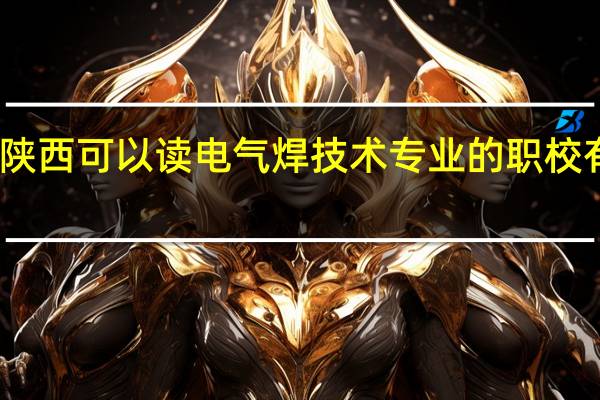 陕西可以读电气焊技术专业的职校有哪些