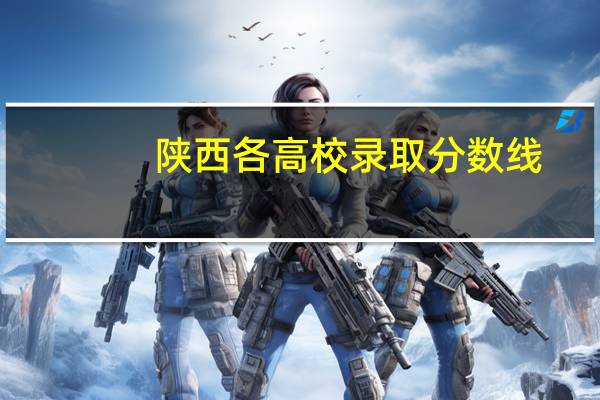 陕西各高校录取分数线