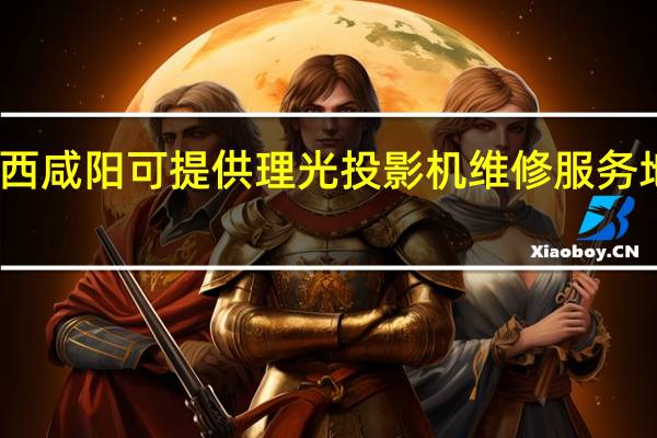 陕西咸阳可提供理光投影机维修服务地址在哪