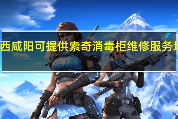 陕西咸阳可提供索奇消毒柜维修服务地址在哪